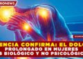 CIENCIA CONFIRMA: EL DOLOR PROLONGADO EN MUJERES ES BIOLÓGICO Y NO PSICOLÓGICO