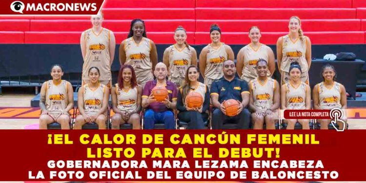 ¡EL CALOR DE CANCÚN FEMENIL LISTO PARA EL DEBUT! GOBERNADORA MARA LEZAMA ENCABEZA LA FOTO OFICIAL DEL EQUIPO DE BALONCESTO