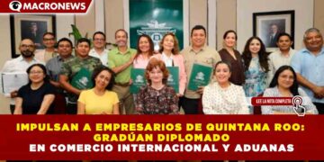IMPULSAN A EMPRESARIOS DE QUINTANA ROO: GRADÚAN DIPLOMADO EN COMERCIO INTERNACIONAL Y ADUANAS