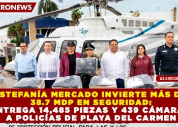 ESTEFANÍA MERCADO INVIERTE MÁS DE 38.7 MDP EN SEGURIDAD: ENTREGA 14,485 PIEZAS Y 439 CÁMARAS A POLICÍAS DE PLAYA DEL CARMEN