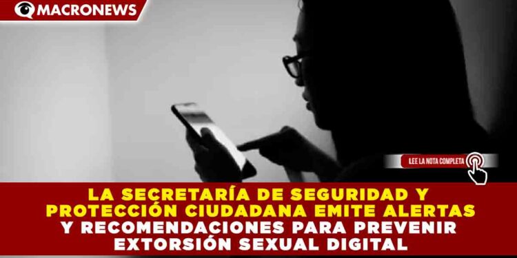 LA SECRETARÍA DE SEGURIDAD Y PROTECCIÓN CIUDADANA EMITE ALERTAS Y RECOMENDACIONES PARA PREVENIR EXTORSIÓN SEXUAL DIGITAL