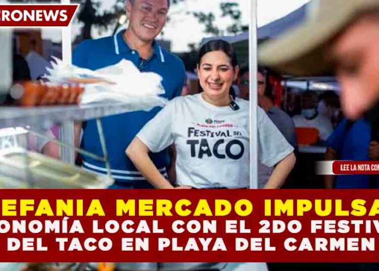 ESTEFANÍA MERCADO IMPULSA LA ECONOMÍA LOCAL CON EL 2DO FESTIVAL DEL TACO EN PLAYA DEL CARMEN