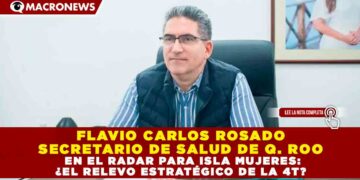 FLAVIO CARLOS ROSADO SECRETARIO DE SALUD DE Q. ROO, EN EL RADAR PARA ISLA MUJERES: ¿EL RELEVO ESTRATÉGICO DE LA 4T?
