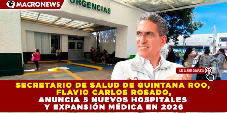 SECRETARIO DE SALUD DE QUINTANA ROO, FLAVIO CARLOS ROSADO, ANUNCIA 5 NUEVOS HOSPITALES Y EXPANSIÓN MÉDICA EN 2026