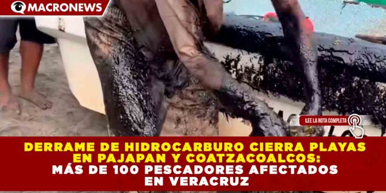 DERRAME DE HIDROCARBURO CIERRA PLAYAS EN PAJAPAN Y COATZACOALCOS: MÁS DE 100 PESCADORES AFECTADOS EN VERACRUZ