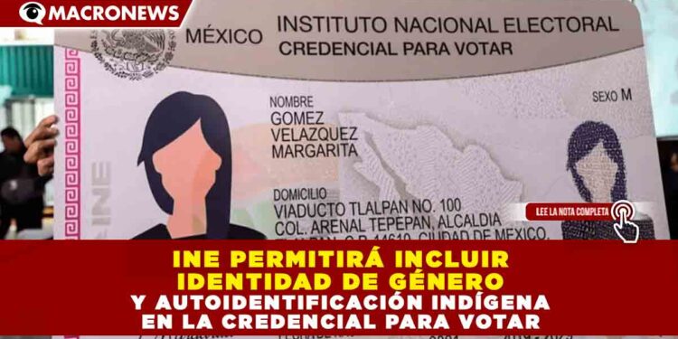 INE PERMITIRÁ INCLUIR IDENTIDAD DE GÉNERO Y AUTOIDENTIFICACIÓN INDÍGENA EN LA CREDENCIAL PARA VOTAR