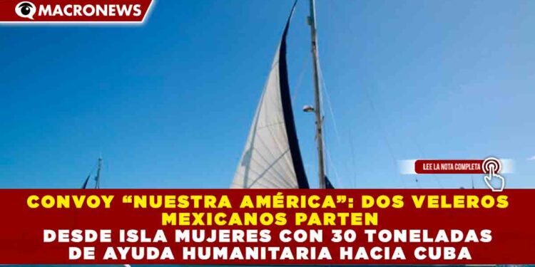 CONVOY “NUESTRA AMÉRICA”: DOS VELEROS MEXICANOS PARTEN DESDE ISLA MUJERES CON 30 TONELADAS DE AYUDA HUMANITARIA HACIA CUBA