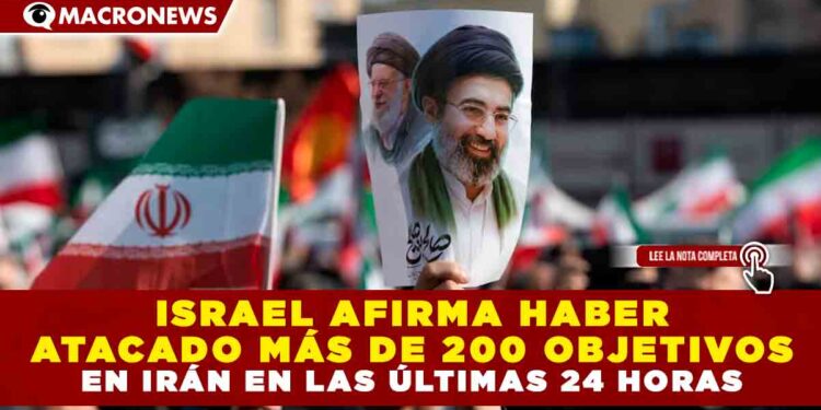 ISRAEL AFIRMA HABER ATACADO MÁS DE 200 OBJETIVOS EN IRÁN EN LAS ÚLTIMAS 24 HORAS