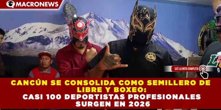 CANCÚN SE CONSOLIDA COMO SEMILLERO DE LUCHA LIBRE Y BOXEO: CASI 100 DEPORTISTAS PROFESIONALES SURGEN EN 2026