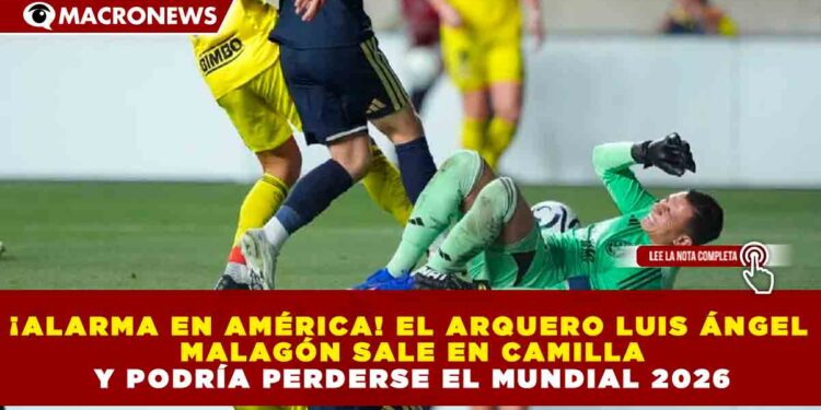 ¡ALARMA EN AMÉRICA! EL ARQUERO LUIS ÁNGEL MALAGÓN SALE EN CAMILLA Y PODRÍA PERDERSE EL MUNDIAL 2026