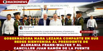 GOBERNADORA MARA LEZAMA COMPARTE EN SUS REDES BIENVENIDA AL PRESIDENTE DE ALEMANIA FRANK-WALTER Y AL CANCILLER JUAN RAMÓN DE LA FUENTE