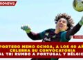 EL PORTERO MEMO OCHOA, A LOS 40 AÑOS, CELEBRA SU CONVOCATORIA AL TRI RUMBO A PORTUGAL Y BÉLGICA