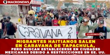 MIGRANTES HAITIANOS SALEN EN CARAVANA DE TAPACHULA, PERO BUSCAN ESTABLECERSE EN CIUDADES MEXICANAS DEBIDO A RESTRICCIONES EN EE. UU.