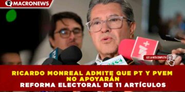 RICARDO MONREAL ADMITE QUE PT Y PVEM NO APOYARÁN REFORMA ELECTORAL DE 11 ARTÍCULOS