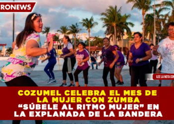 COZUMEL CELEBRA EL MES DE LA MUJER CON ZUMBA “SÚBELE AL RITMO MUJER” EN LA EXPLANADA DE LA BANDERA