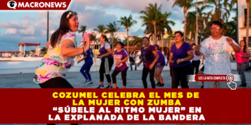 COZUMEL CELEBRA EL MES DE LA MUJER CON ZUMBA “SÚBELE AL RITMO MUJER” EN LA EXPLANADA DE LA BANDERA