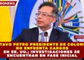 GUSTAVO PETRO PRESIDENTE DE COLOMBIA, NO ENFRENTA CARGOS EN EE. UU.; INVESTIGACIONES SE ENCUENTRAN EN FASE INICIAL