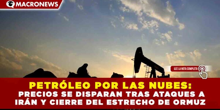 PETRÓLEO POR LAS NUBES: PRECIOS SE DISPARAN TRAS ATAQUES A IRÁN Y CIERRE DEL ESTRECHO DE ORMUZ