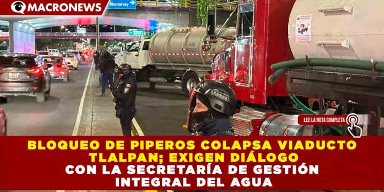 BLOQUEO DE PIPEROS COLAPSA VIADUCTO TLALPAN; EXIGEN DIÁLOGO CON LA SECRETARÍA DE GESTIÓN INTEGRAL DEL AGUA