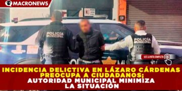 INCIDENCIA DELICTIVA EN LÁZARO CÁRDENAS PREOCUPA A CIUDADANOS; AUTORIDAD MUNICIPAL  MINIMIZA LA SITUACIÓN