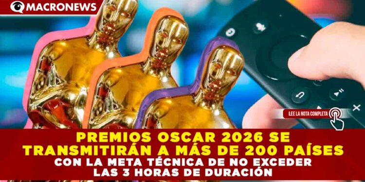 PREMIOS OSCAR 2026 SE TRANSMITIRÁN A MÁS DE 200 PAÍSES CON LA META TÉCNICA DE NO EXCEDER LAS 3 HORAS DE DURACIÓN