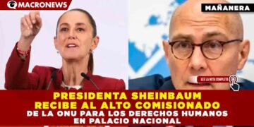 PRESIDENTA SHEINBAUM RECIBE AL ALTO COMISIONADO DE LA ONU PARA LOS DERECHOS HUMANOS EN PALACIO NACIONAL