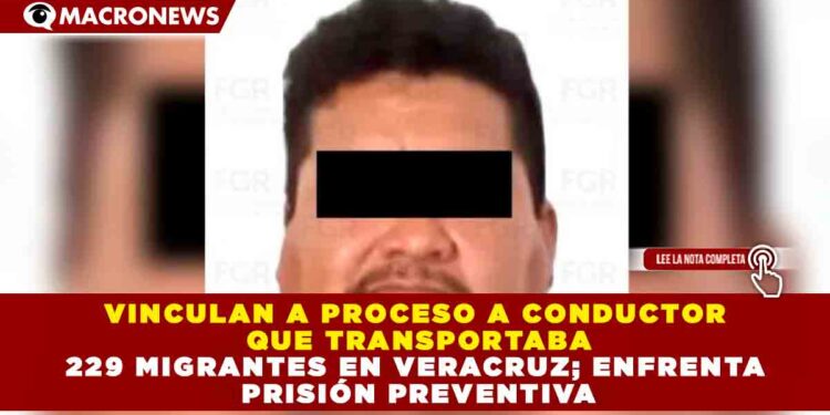 VINCULAN A PROCESO A CONDUCTOR QUE TRANSPORTABA 229 MIGRANTES EN VERACRUZ; ENFRENTA PRISIÓN PREVENTIVA