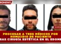 PROCESAN A TRES MÉDICOS POR HOMICIDIO DE PACIENTE TRAS CIRUGÍA ESTÉTICA EN EL EDOMEX