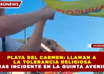 PLAYA DEL CARMEN: LLAMAN A LA TOLERANCIA RELIGIOSA TRAS INCIDENTE EN LA QUINTA AVENIDA