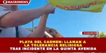 PLAYA DEL CARMEN: LLAMAN A LA TOLERANCIA RELIGIOSA TRAS INCIDENTE EN LA QUINTA AVENIDA