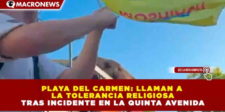 PLAYA DEL CARMEN: LLAMAN A LA TOLERANCIA RELIGIOSA TRAS INCIDENTE EN LA QUINTA AVENIDA
