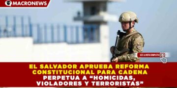 EL SALVADOR APRUEBA REFORMA CONSTITUCIONAL PARA CADENA PERPETUA A “HOMICIDAS, VIOLADORES Y TERRORISTAS”