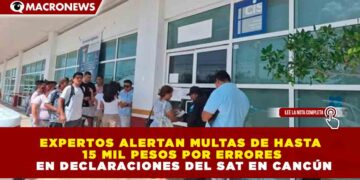 EXPERTOS ALERTAN MULTAS DE HASTA 15 MIL PESOS POR ERRORES EN DECLARACIONES DEL SAT EN CANCÚN