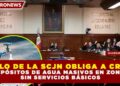 FALLO DE LA SCJN OBLIGA A CREAR DEPÓSITOS DE AGUA MASIVOS EN ZONAS SIN SERVICIOS BÁSICOS