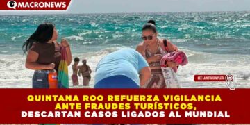 QUINTANA ROO REFUERZA VIGILANCIA ANTE FRAUDES TURÍSTICOS, DESCARTAN CASOS LIGADOS AL MUNDIAL