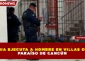 SICARIA EJECUTA A HOMBRE EN VILLAS OTOCH PARAÍSO DE CANCÚN