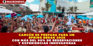 CANCÚN SE PREPARA PARA UN SPRING BREAK 2026 CON MÁS DEL 90% DE RESERVACIONES Y EXPERIENCIAS INNOVADORAS