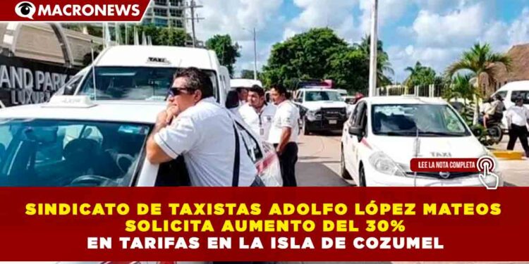 SINDICATO DE TAXISTAS ADOLFO LÓPEZ MATEOS SOLICITA AUMENTO DEL 30% EN TARIFAS EN LA ISLA DE COZUMEL