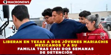 LIBERAN EN TEXAS A DOS JÓVENES MARIACHIS MEXICANOS Y A SU FAMILIA TRAS CASI DOS SEMANAS DE DETENCIÓN