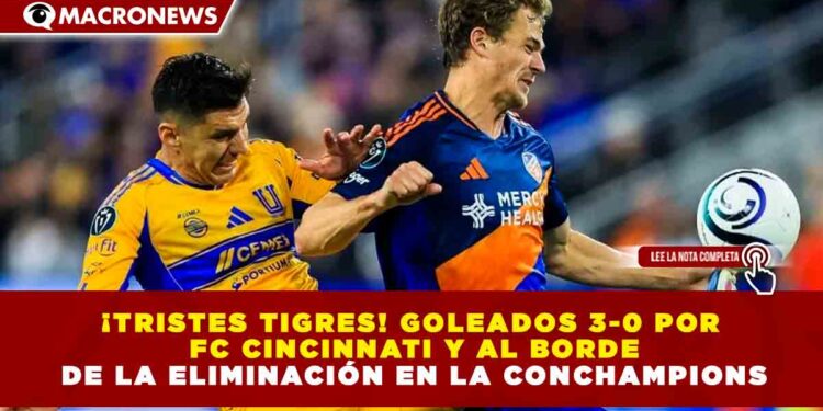 ¡TRISTES TIGRES! GOLEADOS 3-0 POR FC CINCINNATI Y AL BORDE DE LA ELIMINACIÓN EN LA CONCHAMPIONS