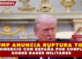TRUMP ANUNCIA RUPTURA TOTAL DE COMERCIO CON ESPAÑA POR CONFLICTO SOBRE BASES MILITARES