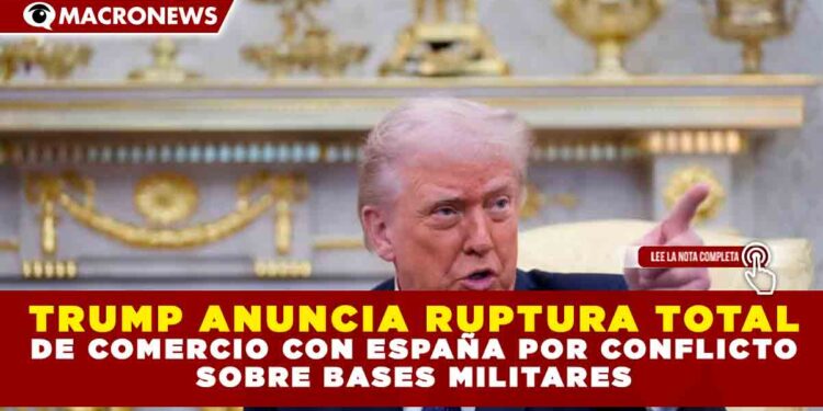 TRUMP ANUNCIA RUPTURA TOTAL DE COMERCIO CON ESPAÑA POR CONFLICTO SOBRE BASES MILITARES