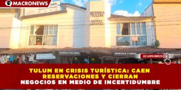 TULUM EN CRISIS TURÍSTICA: CAEN RESERVACIONES Y CIERRAN NEGOCIOS EN MEDIO DE INCERTIDUMBRE