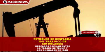 PETRÓLEO SE DESPLOMA 10% TRAS PICO DE 120 DÓLARES; MERCADOS OSCILAN ENTRE LA TREGUA DE TRUMP Y LAS AMENAZAS DE IRÁN