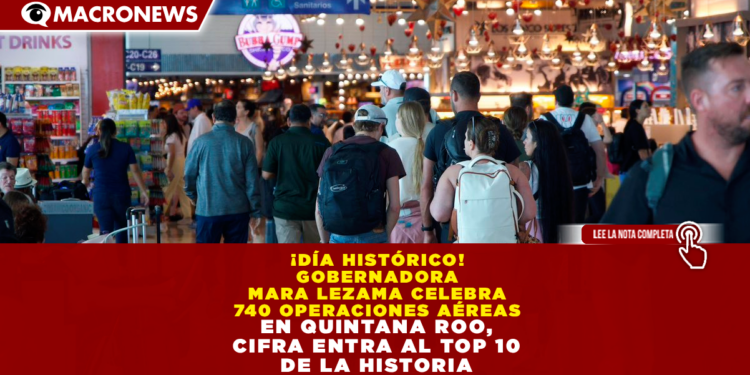 ¡DÍA HISTÓRICO! GOBERNADORA MARA LEZAMA CELEBRA 740 OPERACIONES AÉREAS EN QUINTANA ROO; CIFRA ENTRA AL TOP 10 DE LA HISTORIA