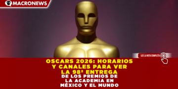 OSCARS 2026: HORARIOS Y CANALES PARA VER LA 98ª ENTREGA DE LOS PREMIOS DE LA ACADEMIA EN MÉXICO Y EL MUNDO