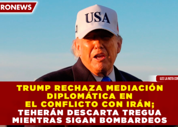 TRUMP RECHAZA MEDIACIÓN DIPLOMÁTICA EN EL CONFLICTO CON IRÁN; TEHERÁN DESCARTA TREGUA MIENTRAS SIGAN LOS BOMBARDEOS
