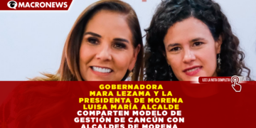GOBERNADORA MARA LEZAMA Y LA PRESIDENTA DE MORENA LUISA MARÍA ALCALDE COMPARTEN MODELO DE GESTIÓN DE CANCÚN CON ALCALDES DE MORENA