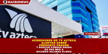 ACREEDORES DE TV AZTECA ALERTAN SOBRE PRESUNTO FRAUDE Y BUSCAN COBRAR DEUDA DE 600 MDD A RICARDO SALINAS PLIEGO