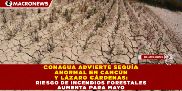 CONAGUA ADVIERTE SEQUÍA ANORMAL EN CANCÚN Y LÁZARO CÁRDENAS: RIESGO DE INCENDIOS FORESTALES AUMENTA PARA MAYO